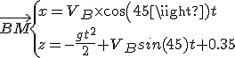 3$ \vec{BM} \{ x=V_B\time cos(45)t \\ z=-\frac{gt^2}{2}+V_Bsin(45)t+0.35